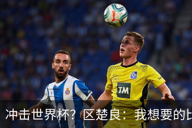 冲击世界杯？区楚良：我想要的比奇迹更多