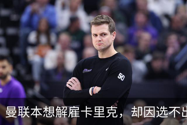 曼联本想解雇卡里克，却因选不出继任者让他再带一场