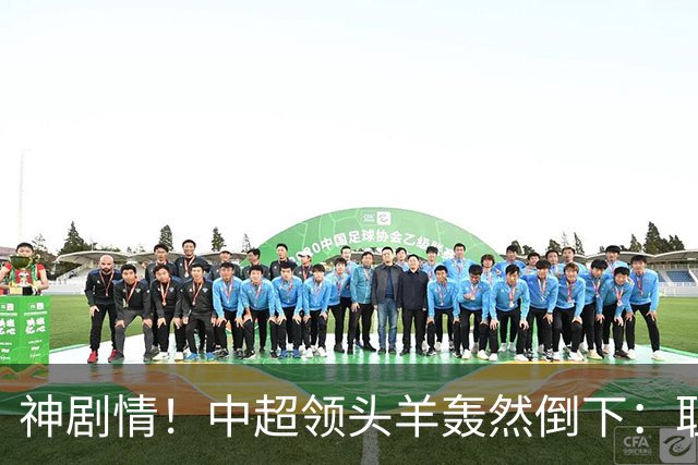 神剧情！中超领头羊轰然倒下：耻辱3连败，再次无缘提前夺冠，最后一轮生死战