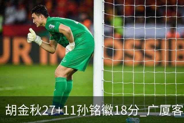 胡金秋27+11孙铭徽18分 广厦客场力克北京首钢