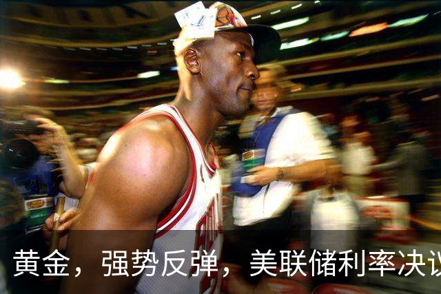 黄金，强势反弹，美联储利率决议来了！