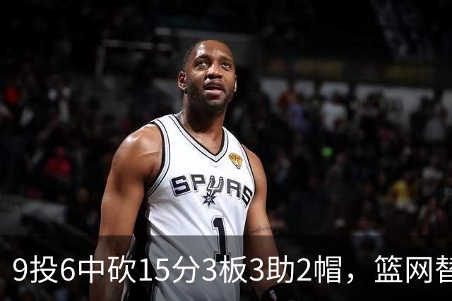 9投6中砍15分3板3助2帽，篮网替补22分钟打满火力