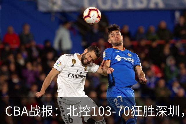 CBA战报：北控103-70狂胜深圳，格兰特-里勒30+5+5